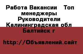 Работа Вакансии - Топ-менеджеры, Руководители. Калининградская обл.,Балтийск г.